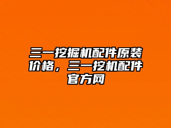 三一挖掘機(jī)配件原裝價(jià)格，三一挖機(jī)配件官方網(wǎng)