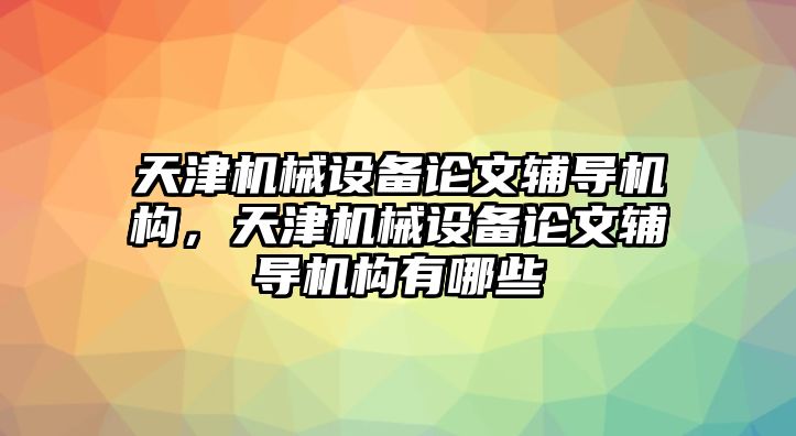 天津機(jī)械設(shè)備論文輔導(dǎo)機(jī)構(gòu)，天津機(jī)械設(shè)備論文輔導(dǎo)機(jī)構(gòu)有哪些