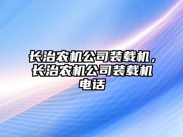 長治農(nóng)機公司裝載機，長治農(nóng)機公司裝載機電話