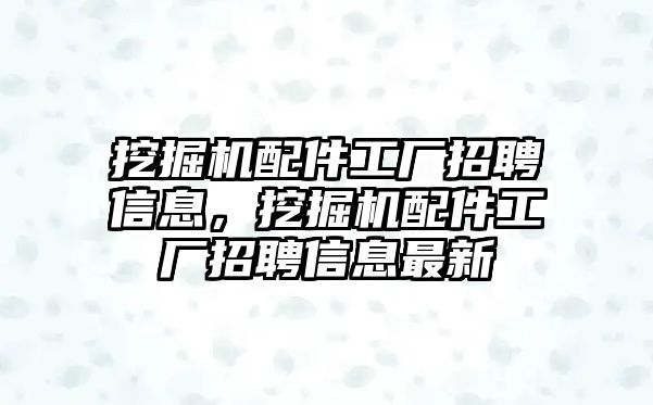 挖掘機配件工廠招聘信息，挖掘機配件工廠招聘信息最新