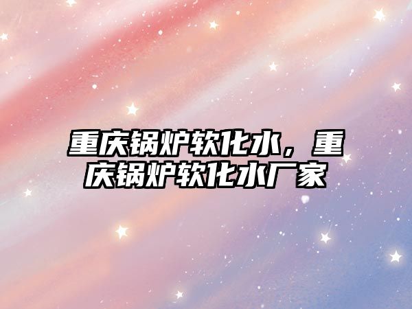 重慶鍋爐軟化水，重慶鍋爐軟化水廠家