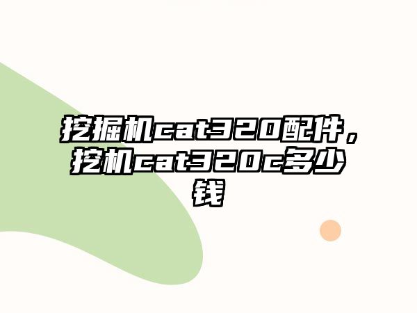 挖掘機cat320配件，挖機cat320c多少錢