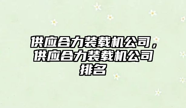 供應(yīng)合力裝載機(jī)公司，供應(yīng)合力裝載機(jī)公司排名