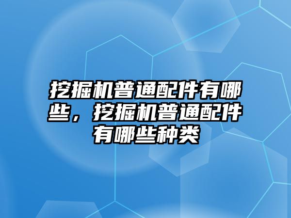 挖掘機(jī)普通配件有哪些，挖掘機(jī)普通配件有哪些種類