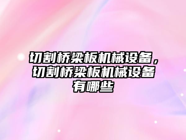 切割橋梁板機(jī)械設(shè)備，切割橋梁板機(jī)械設(shè)備有哪些