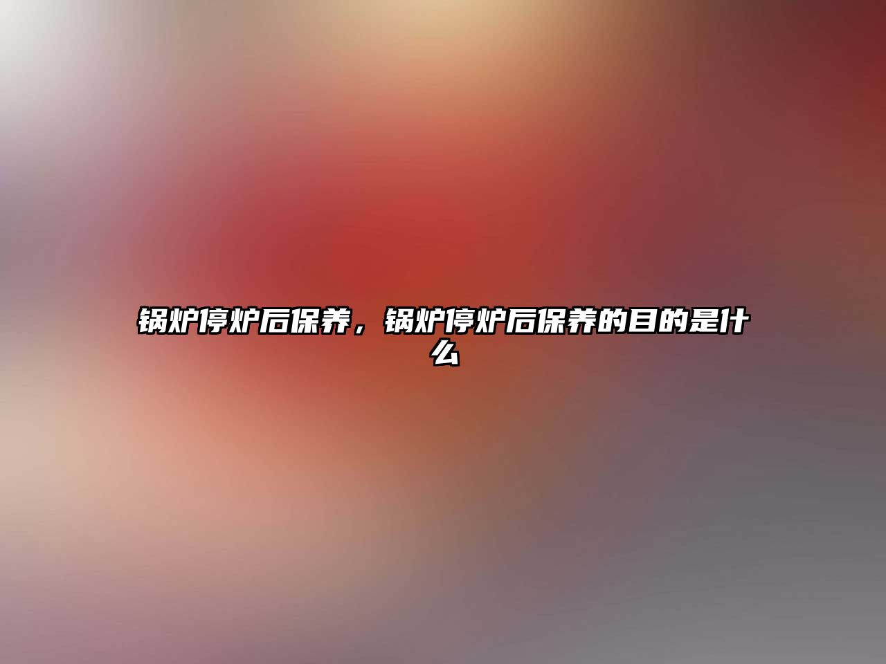 鍋爐停爐后保養(yǎng)，鍋爐停爐后保養(yǎng)的目的是什么