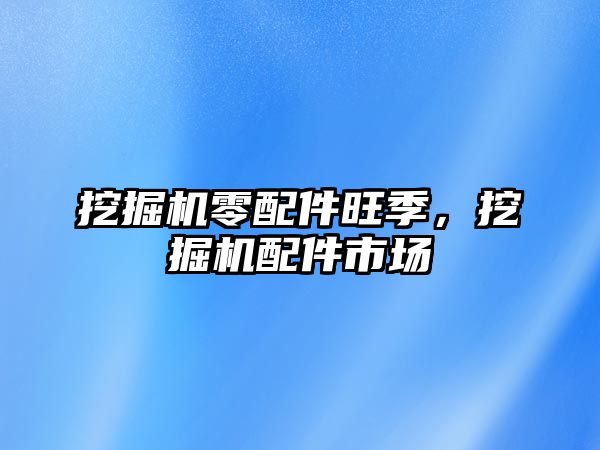 挖掘機零配件旺季，挖掘機配件市場