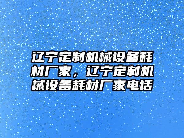 遼寧定制機(jī)械設(shè)備耗材廠家，遼寧定制機(jī)械設(shè)備耗材廠家電話