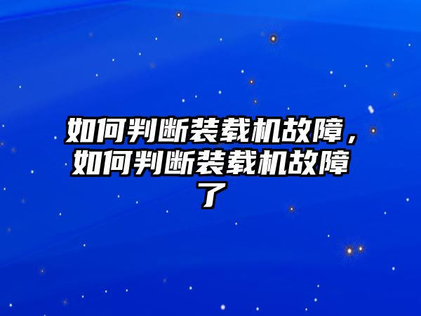 如何判斷裝載機(jī)故障，如何判斷裝載機(jī)故障了