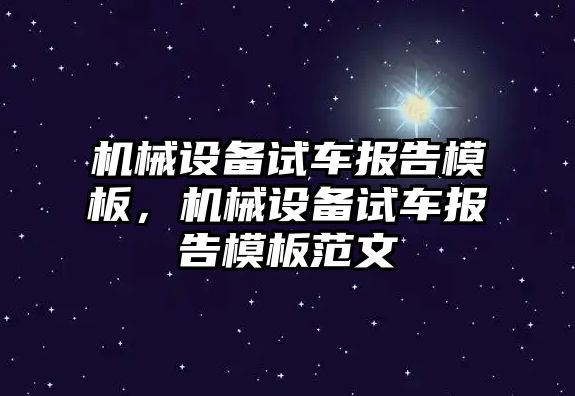 機械設(shè)備試車報告模板，機械設(shè)備試車報告模板范文