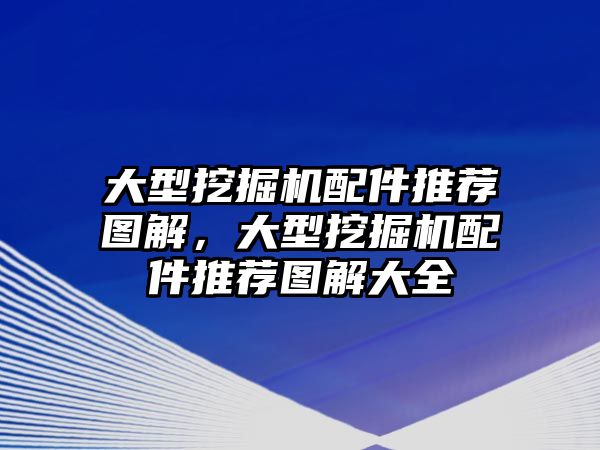 大型挖掘機(jī)配件推薦圖解，大型挖掘機(jī)配件推薦圖解大全