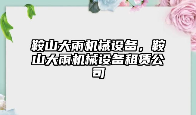 鞍山大雨機械設(shè)備，鞍山大雨機械設(shè)備租賃公司