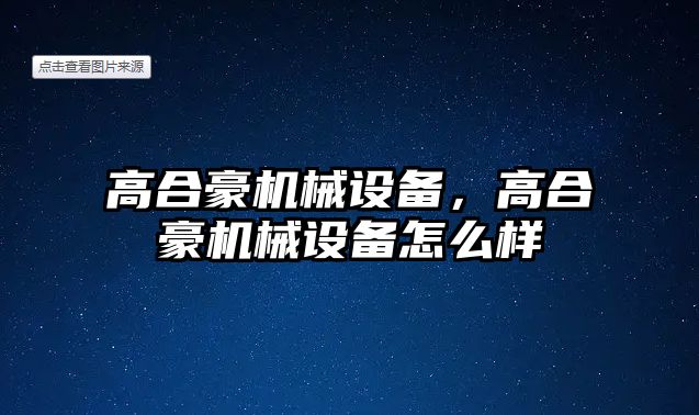 高合豪機械設(shè)備，高合豪機械設(shè)備怎么樣