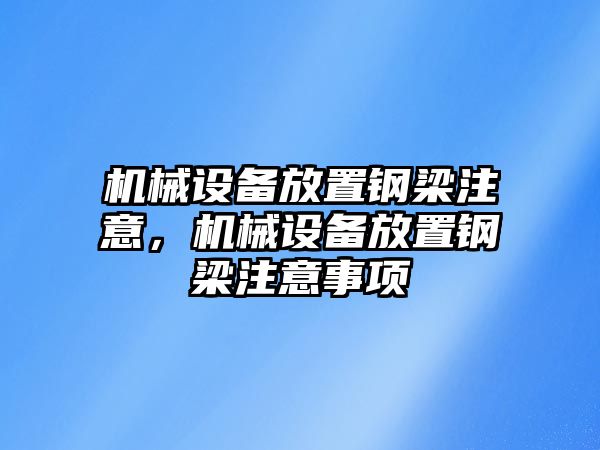 機(jī)械設(shè)備放置鋼梁注意，機(jī)械設(shè)備放置鋼梁注意事項(xiàng)