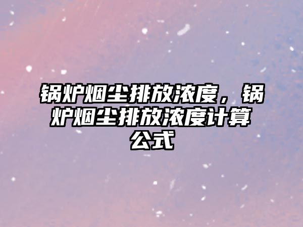 鍋爐煙塵排放濃度，鍋爐煙塵排放濃度計算公式