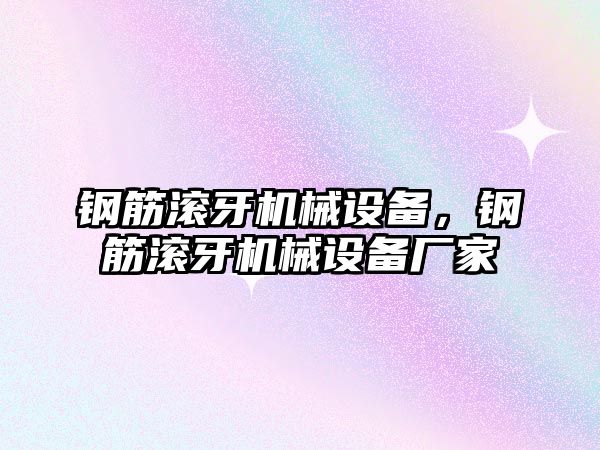 鋼筋滾牙機械設(shè)備，鋼筋滾牙機械設(shè)備廠家