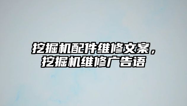 挖掘機(jī)配件維修文案，挖掘機(jī)維修廣告語