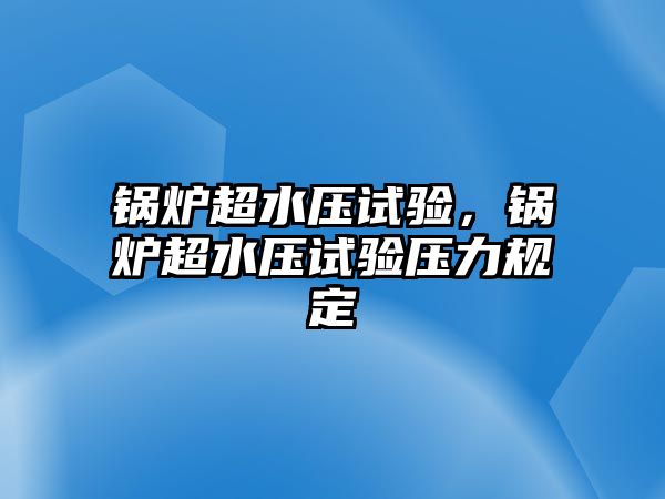 鍋爐超水壓試驗(yàn)，鍋爐超水壓試驗(yàn)壓力規(guī)定