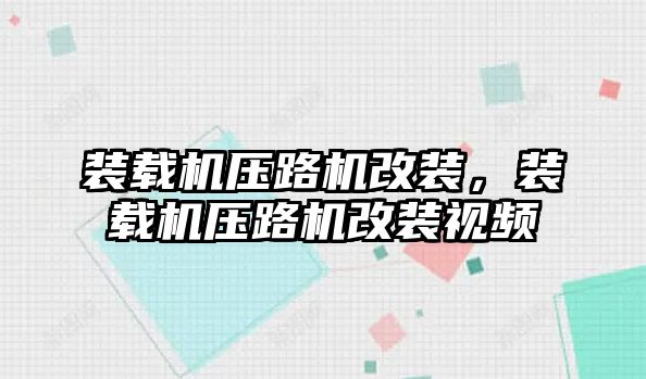 裝載機壓路機改裝，裝載機壓路機改裝視頻