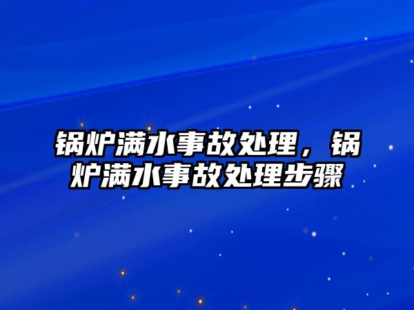 鍋爐滿水事故處理，鍋爐滿水事故處理步驟