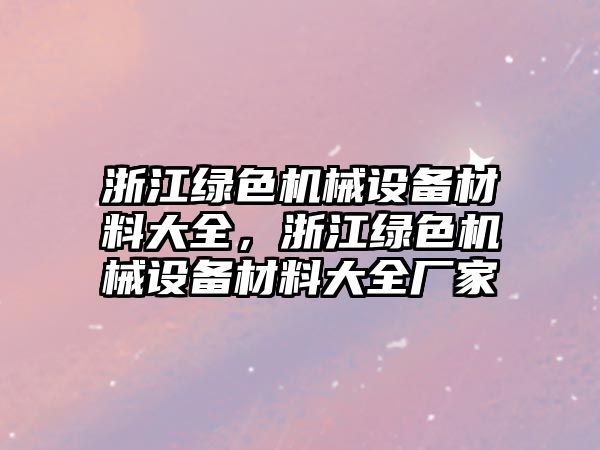 浙江綠色機械設(shè)備材料大全，浙江綠色機械設(shè)備材料大全廠家