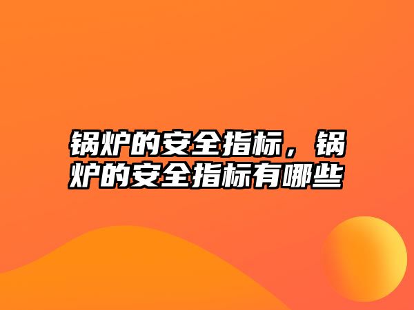 鍋爐的安全指標(biāo)，鍋爐的安全指標(biāo)有哪些