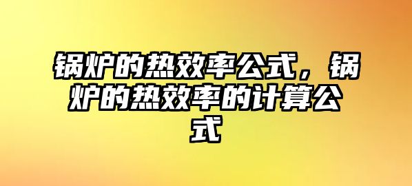 鍋爐的熱效率公式，鍋爐的熱效率的計算公式