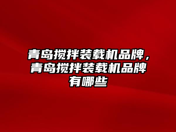 青島攪拌裝載機品牌，青島攪拌裝載機品牌有哪些