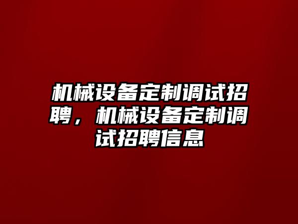 機(jī)械設(shè)備定制調(diào)試招聘，機(jī)械設(shè)備定制調(diào)試招聘信息