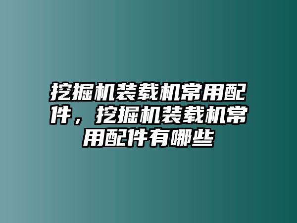 挖掘機(jī)裝載機(jī)常用配件，挖掘機(jī)裝載機(jī)常用配件有哪些