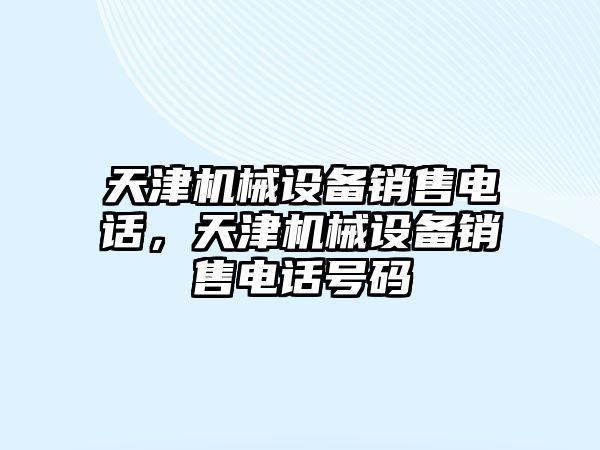 天津機(jī)械設(shè)備銷售電話，天津機(jī)械設(shè)備銷售電話號(hào)碼