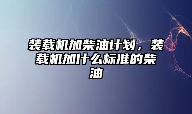 裝載機加柴油計劃，裝載機加什么標準的柴油