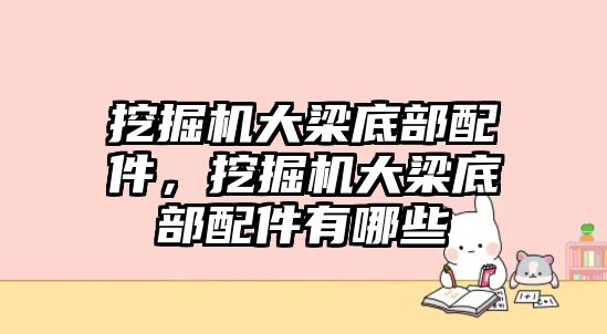 挖掘機大梁底部配件，挖掘機大梁底部配件有哪些