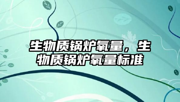 生物質鍋爐氧量，生物質鍋爐氧量標準