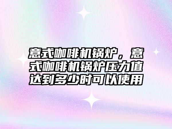 意式咖啡機鍋爐，意式咖啡機鍋爐壓力值達(dá)到多少時可以使用