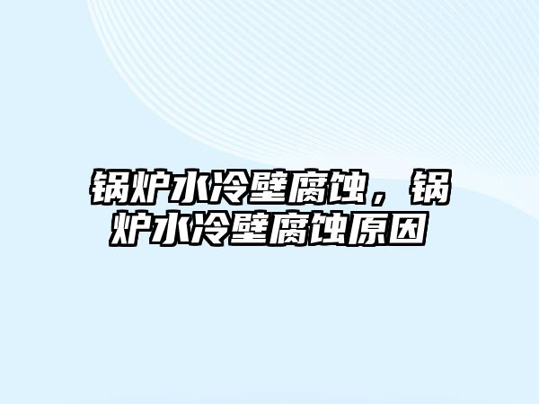 鍋爐水冷壁腐蝕，鍋爐水冷壁腐蝕原因