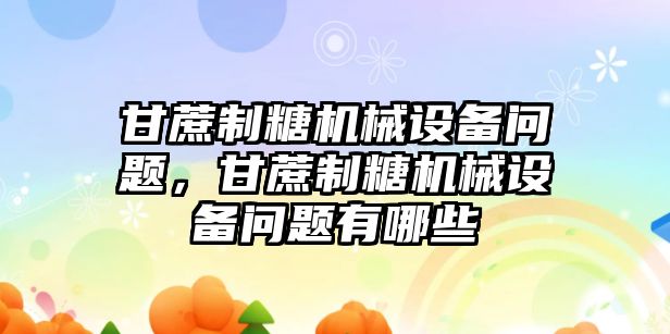 甘蔗制糖機械設備問題，甘蔗制糖機械設備問題有哪些