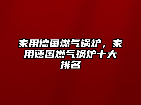 家用德國(guó)燃?xì)忮仩t，家用德國(guó)燃?xì)忮仩t十大排名