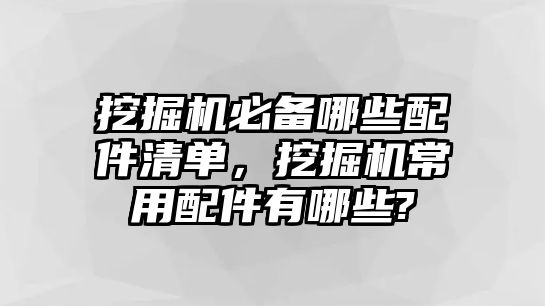 挖掘機(jī)必備哪些配件清單，挖掘機(jī)常用配件有哪些?