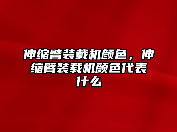 伸縮臂裝載機(jī)顏色，伸縮臂裝載機(jī)顏色代表什么