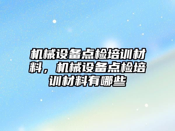 機械設備點檢培訓材料，機械設備點檢培訓材料有哪些