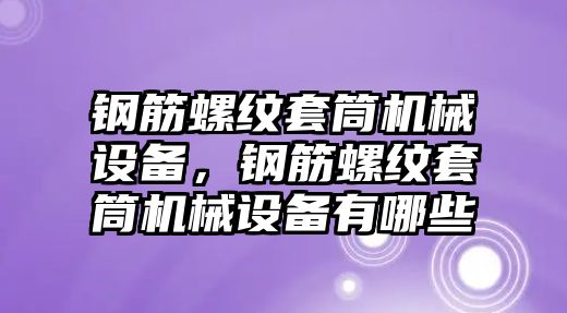 鋼筋螺紋套筒機(jī)械設(shè)備，鋼筋螺紋套筒機(jī)械設(shè)備有哪些