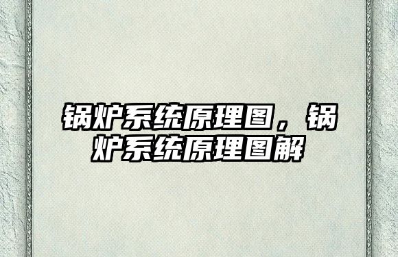 鍋爐系統(tǒng)原理圖，鍋爐系統(tǒng)原理圖解