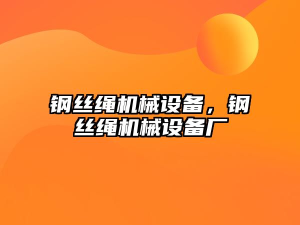 鋼絲繩機械設(shè)備，鋼絲繩機械設(shè)備廠