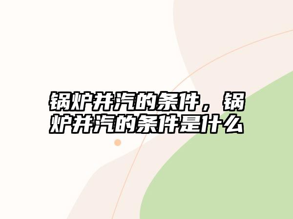 鍋爐并汽的條件，鍋爐并汽的條件是什么