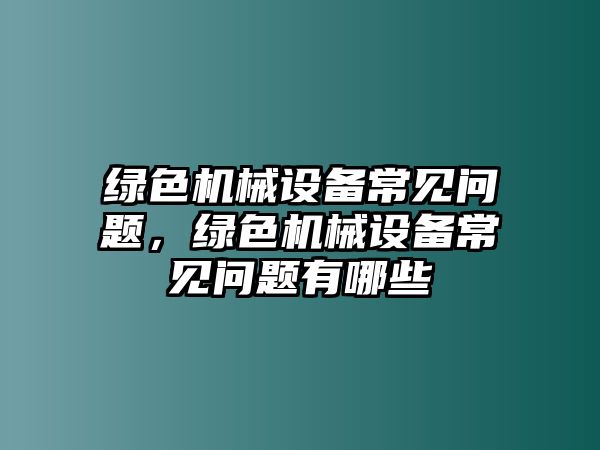 綠色機械設(shè)備常見問題，綠色機械設(shè)備常見問題有哪些