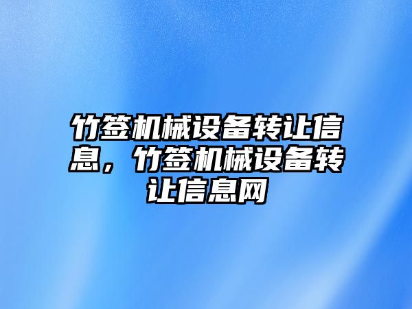 竹簽機械設備轉讓信息，竹簽機械設備轉讓信息網(wǎng)