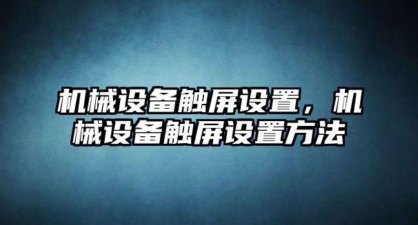 機(jī)械設(shè)備觸屏設(shè)置，機(jī)械設(shè)備觸屏設(shè)置方法