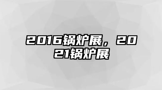 2016鍋爐展，2021鍋爐展