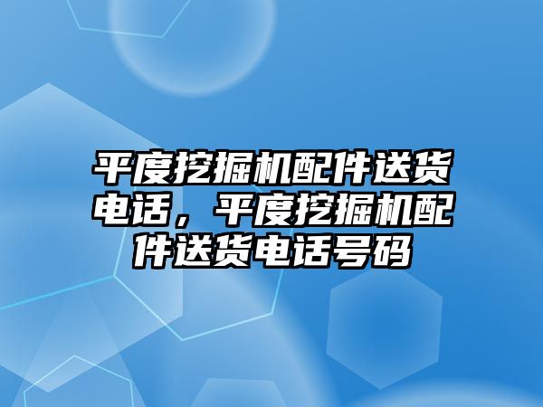 平度挖掘機(jī)配件送貨電話，平度挖掘機(jī)配件送貨電話號(hào)碼